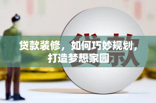 明山贷款装修，如何巧妙规划，打造梦想家园