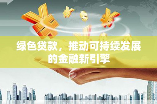 明山绿色贷款，推动可持续发展的金融新引擎