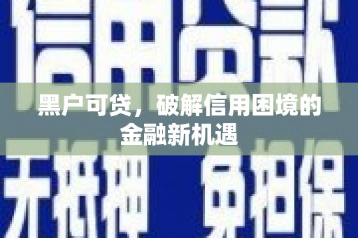 明山黑户可贷，破解信用困境的金融新机遇