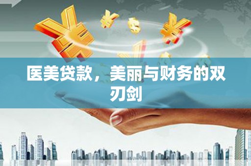 明山医美贷款，美丽与财务的双刃剑