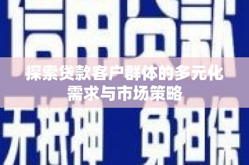 明山探索贷款客户群体的多元化需求与市场策略