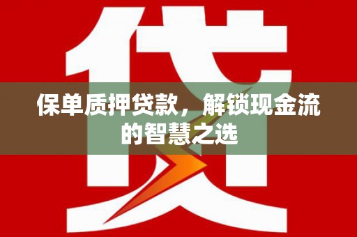 明山保单质押贷款，解锁现金流的智慧之选