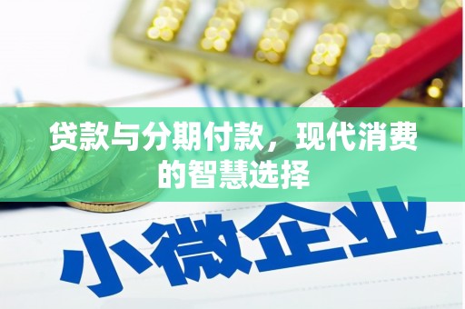明山贷款与分期付款，现代消费的智慧选择