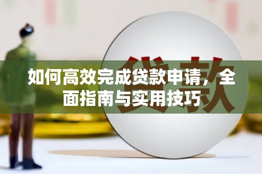 明山如何高效完成贷款申请，全面指南与实用技巧