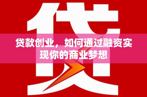 明山贷款创业，如何通过融资实现你的商业梦想