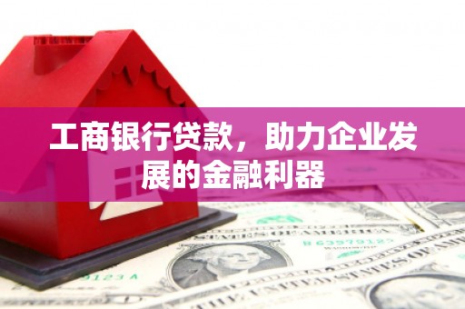 明山工商银行贷款，助力企业发展的金融利器