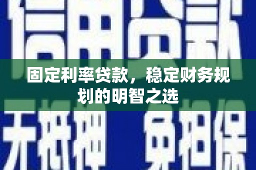 明山固定利率贷款，稳定财务规划的明智之选