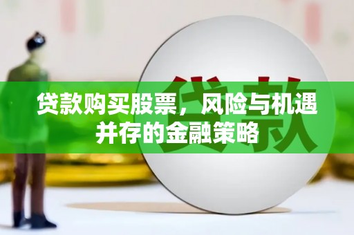 明山贷款购买股票，风险与机遇并存的金融策略