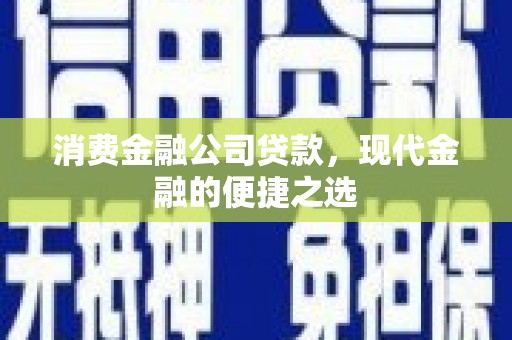 明山消费金融公司贷款，现代金融的便捷之选