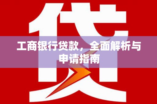 明山工商银行贷款，全面解析与申请指南